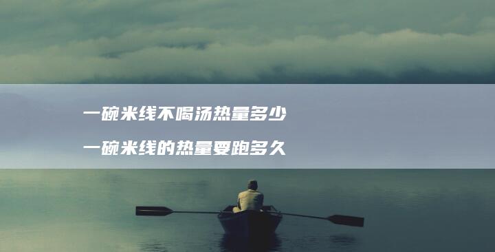一碗米线不喝汤热量多少 一碗米线的热量要跑多久