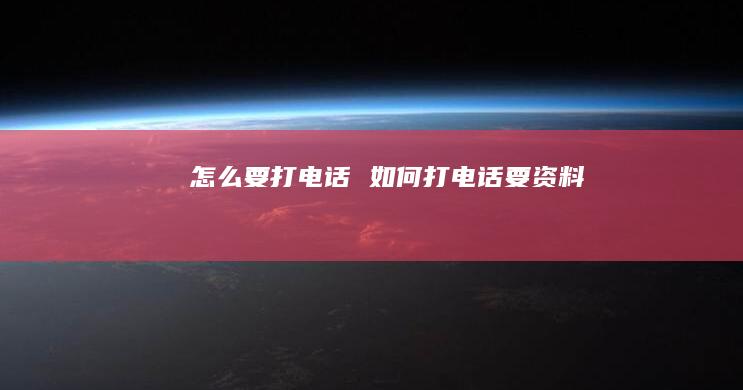 怎么要打电话 如何打电话要资料