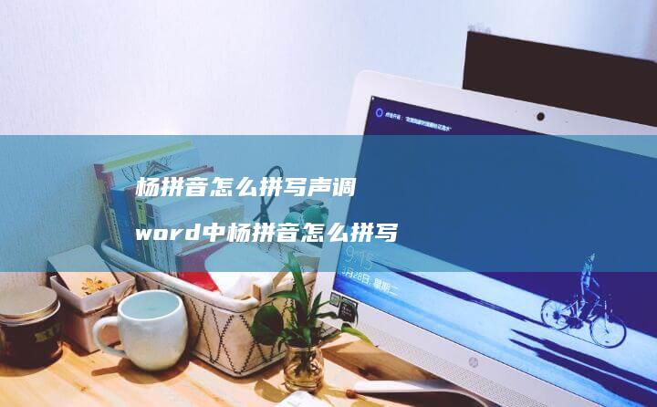 杨拼音怎么拼写声调 word中杨拼音怎么拼写