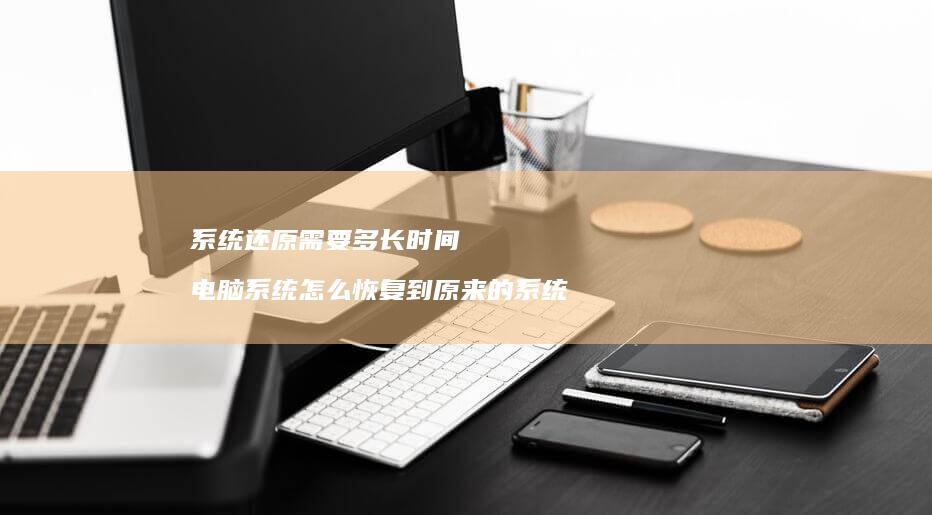 系统还原需要多长时间 电脑系统怎么恢复到原来的系统