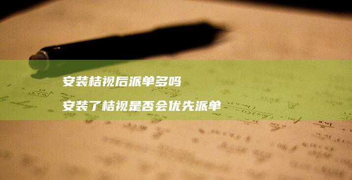 安装桔视后派单多吗 安装了桔视是否会优先派单