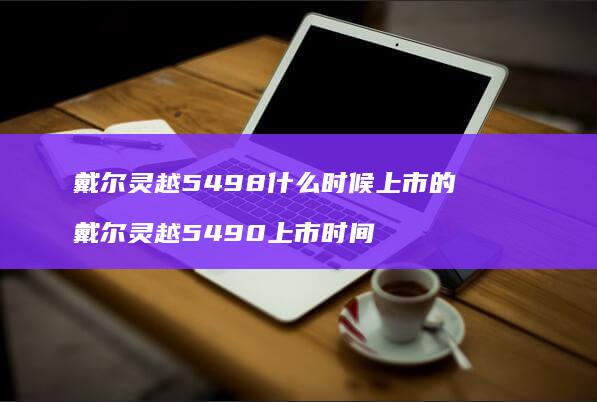戴尔灵越5498什么时候上市的 戴尔灵越5490上市时间