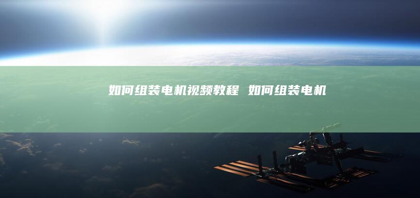 如何组装电机视频教程 如何组装电机