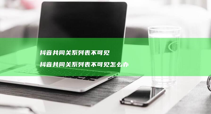 抖音共同关系列表不可见 抖音共同关系列表不可见怎么办