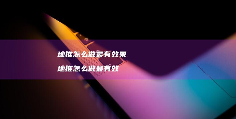 地推怎么做最有效果 地推怎么做最有效