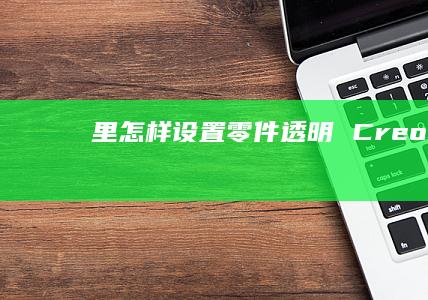 里怎样设置零件透明 Creo