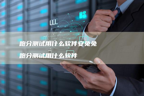 跑分测试用什么软件安兔兔 跑分测试用什么软件