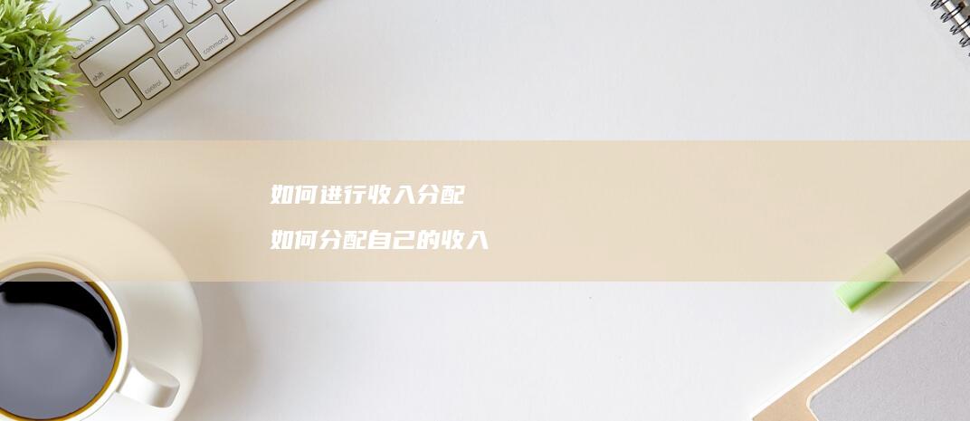 如何进行收入分配 如何分配自己的收入