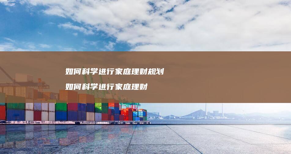 如何科学进行家庭理财规划 如何科学进行家庭理财