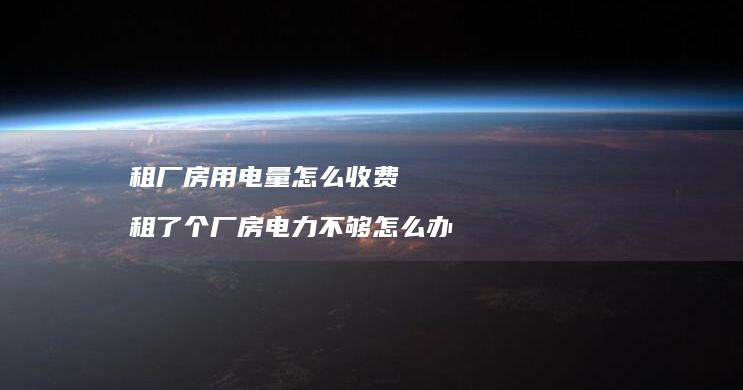 租厂房用电量怎么收费 租了个厂房电力不够怎么办