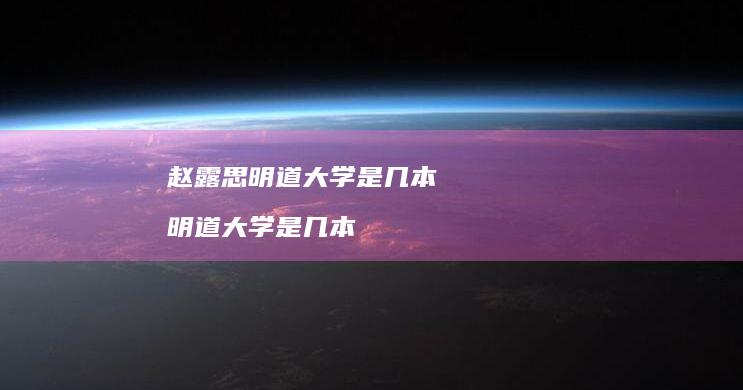 赵露思明道大学是几本 明道大学是几本