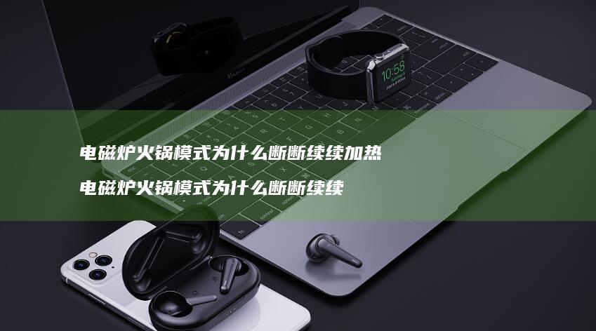 电磁炉火锅模式为什么断断续续加热 电磁炉火锅模式为什么断断续续