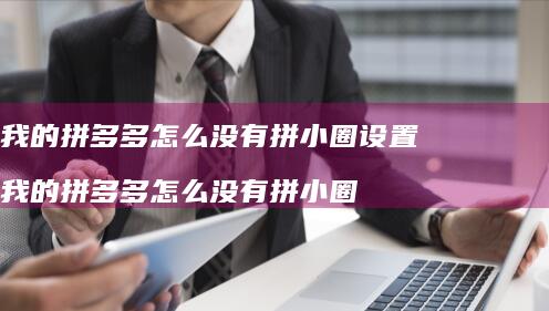 我的拼多多怎么没有拼小圈设置 我的拼多多怎么没有拼小圈