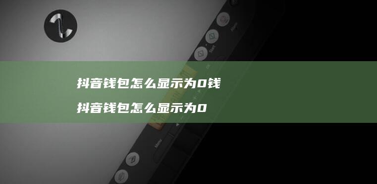 抖音钱包怎么显示为0钱抖音钱包怎么显示为0