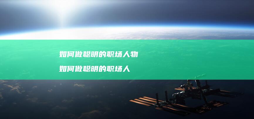 如何做聪明的职场人物 如何做聪明的职场人