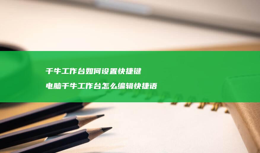 千牛工作台如何设置快捷键 电脑千牛工作台怎么编辑快捷语