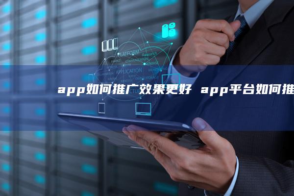 app如何推广效果更好 app平台如何推广