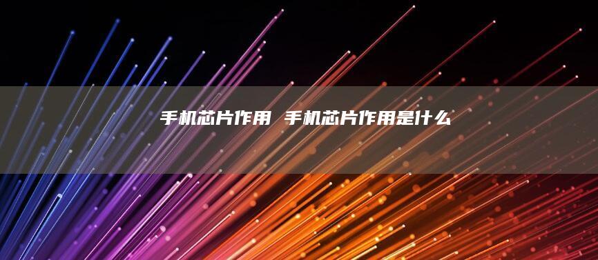 手机芯片作用 手机芯片作用是什么