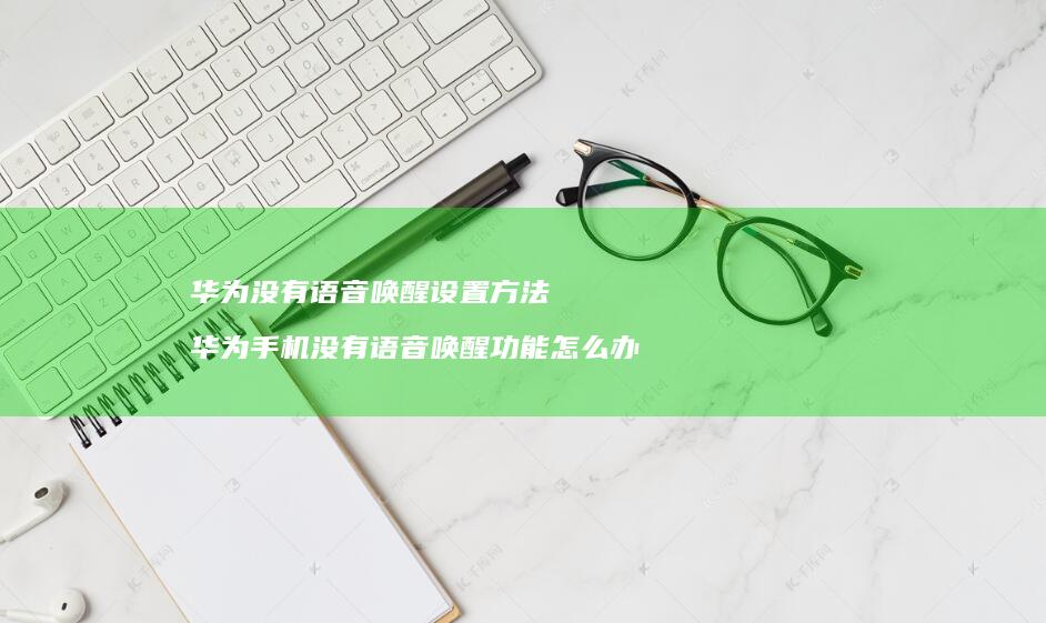 华为没有语音唤醒设置方法 华为手机没有语音唤醒功能怎么办