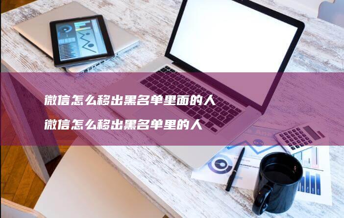 微信怎么移出黑名单里面的人 微信怎么移出黑名单里的人