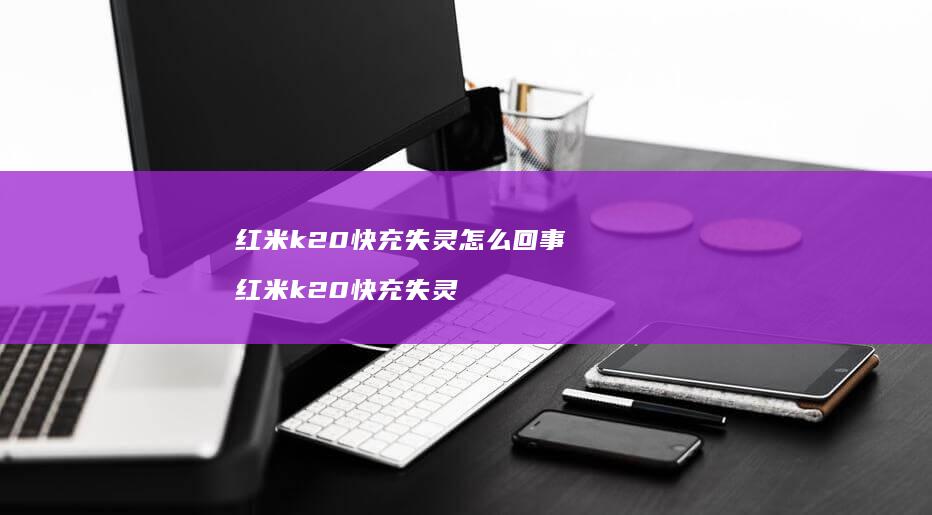 红米k20快充失灵怎么回事 红米k20快充失灵