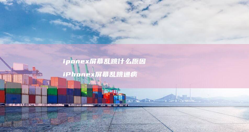 iponex屏幕乱跳什么原因 iPhonex屏幕乱跳通病