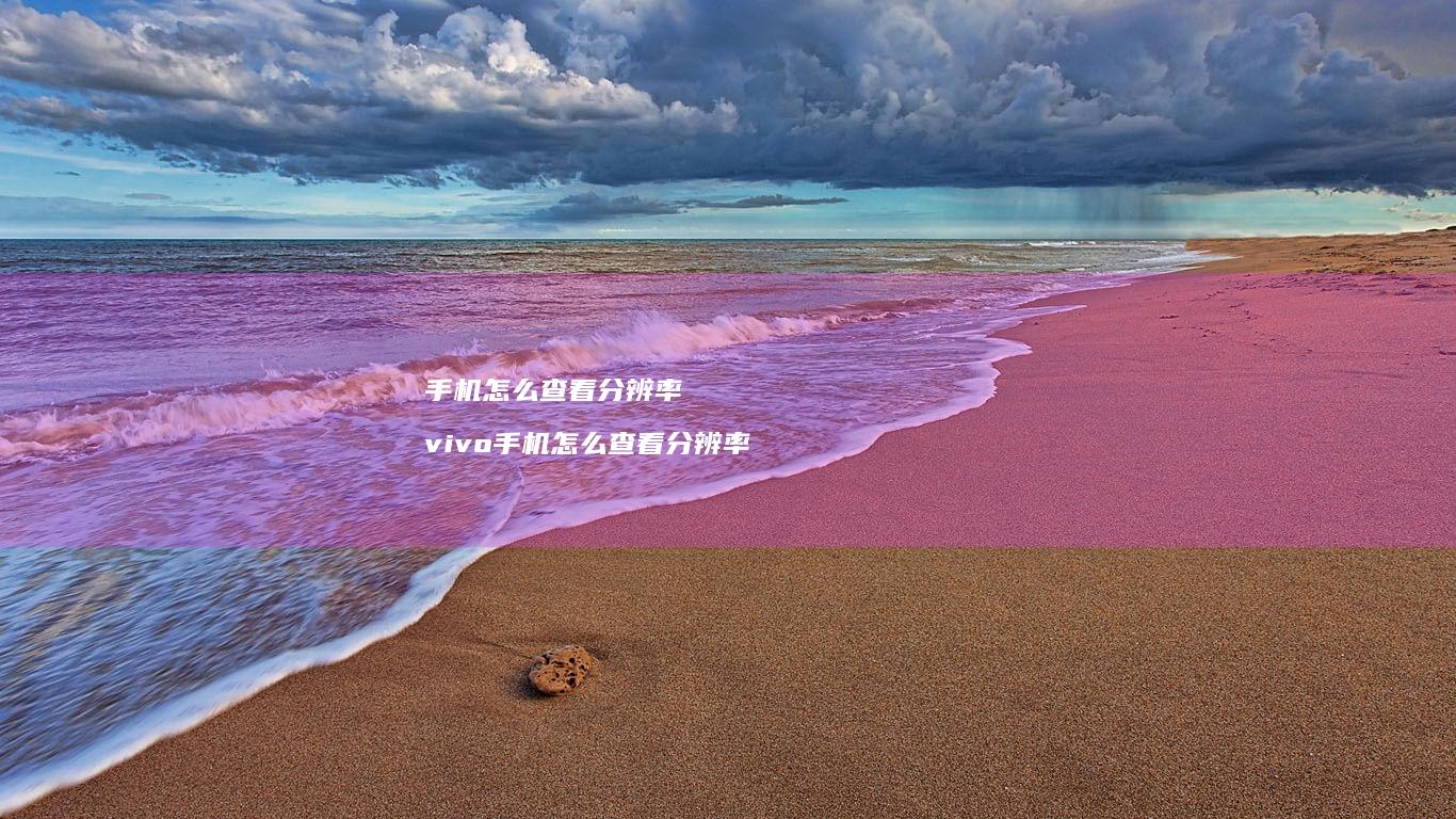 手机怎么查看分辨率 vivo手机怎么查看分辨率