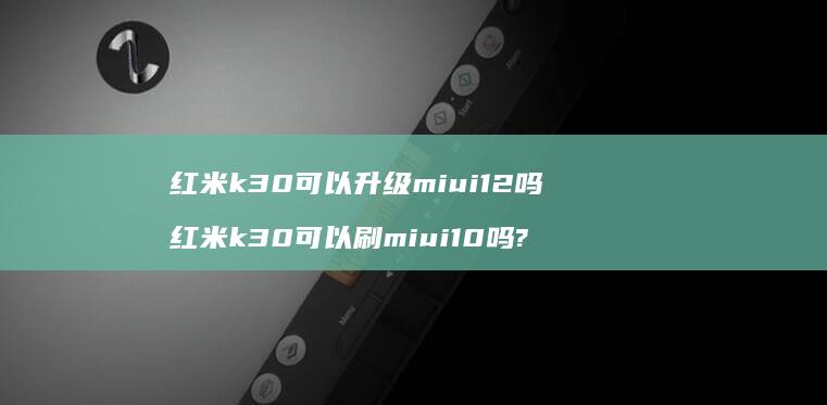 红米k30可以升级miui12吗 红米k30可以刷miui10吗?