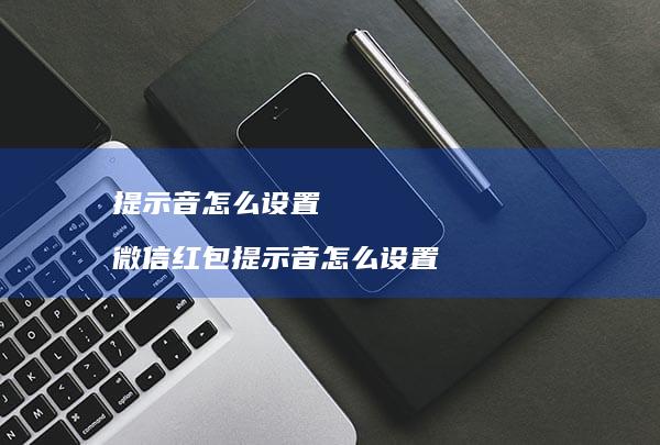 提示音怎么设置 微信红包提示音怎么设置