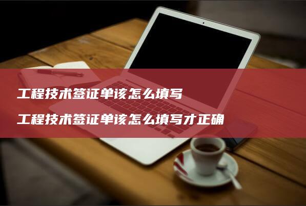 工程技术签证单该怎么填写 工程技术签证单该怎么填写才正确