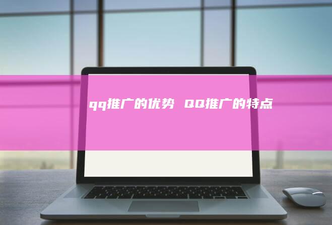 qq推广的优势 QQ推广的特点
