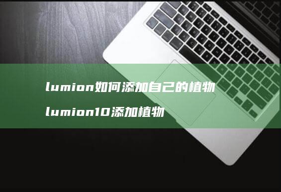lumion如何添加自己的植物 lumion10添加植物
