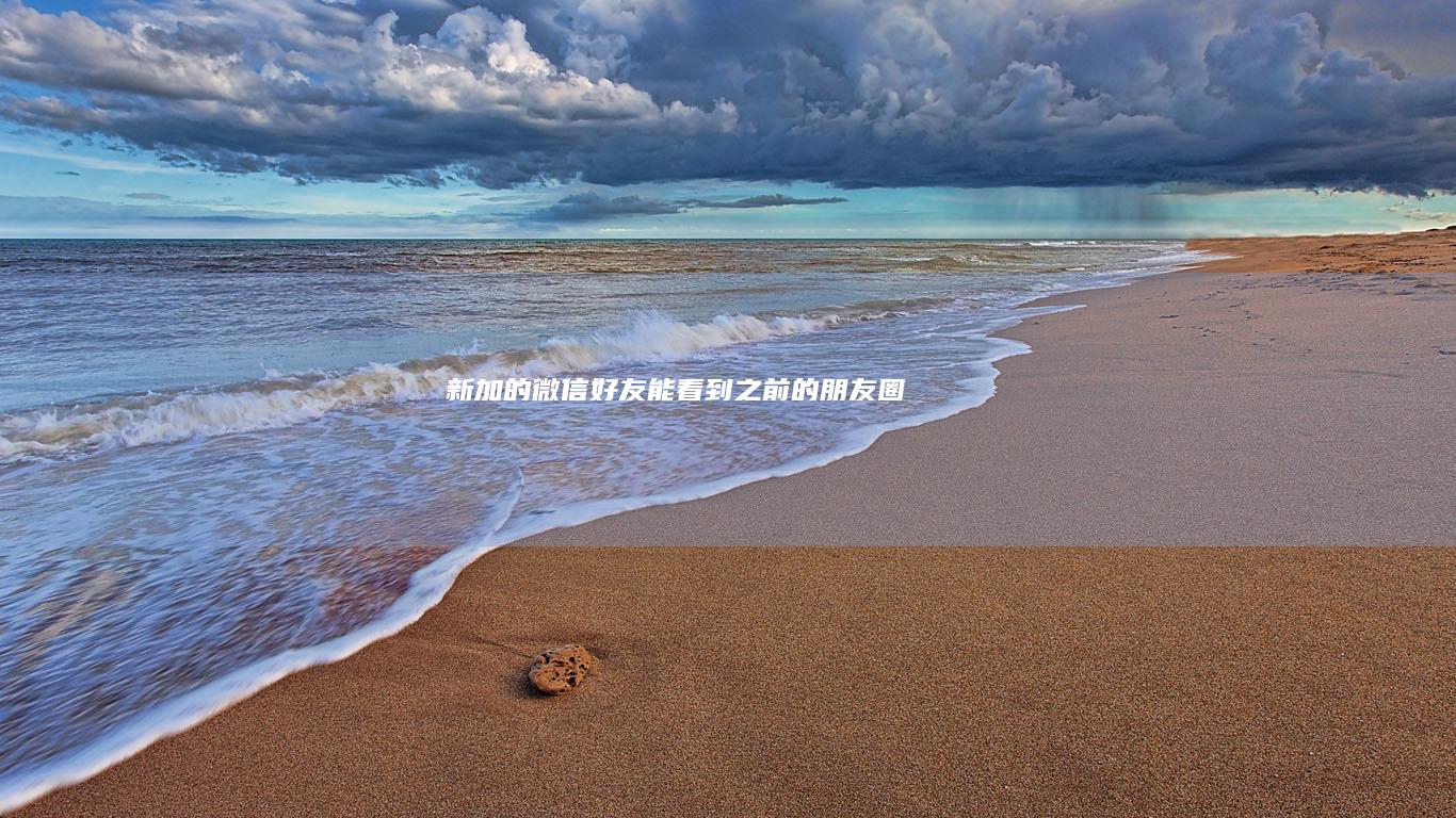 新加的微信好友能看到之前的朋友圈吗