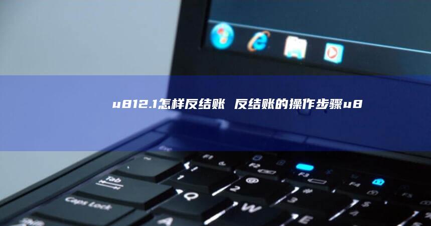 u812.1怎样反结账 反结账的操作步骤u8