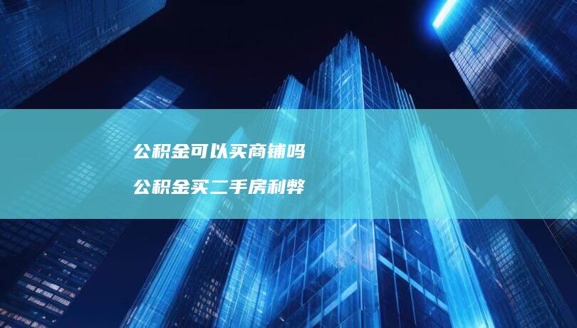 公积金可以买商铺吗 公积金买二手房利弊