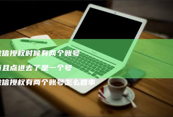 微信授权时候有两个账号 而且点进去了是一个号 微信授权有两个账号怎么回事