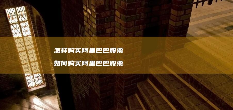 怎样购买阿里巴巴股票 如何购买阿里巴巴股票