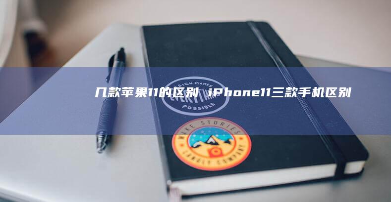 几款苹果11的区别 iPhone11三款手机区别