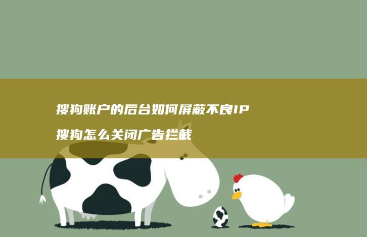 搜狗账户的后台如何屏蔽不良IP搜狗怎么关闭广