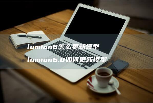 lumion6怎么更新模型 lumion6.0如何更新模型