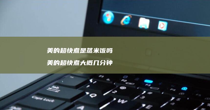 美的超快煮是蒸米饭吗 美的超快煮大概几分钟