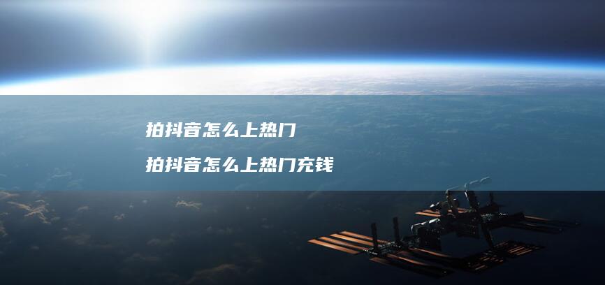 拍抖音怎么上热门 拍抖音怎么上热门充钱