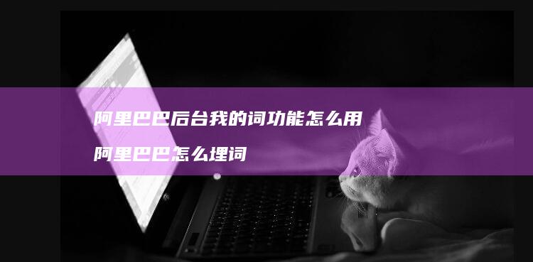 阿里巴巴后台我的词功能怎么用 阿里巴巴怎么埋词
