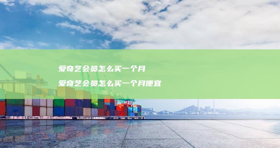 爱奇艺会员怎么买一个月 爱奇艺会员怎么买一个月便宜