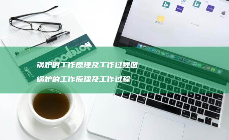 锅炉的工作原理及工作过程图 锅炉的工作原理及工作过程