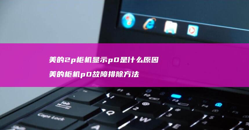美的2p柜机显示p0是什么原因 美的柜机p0故障排除方法