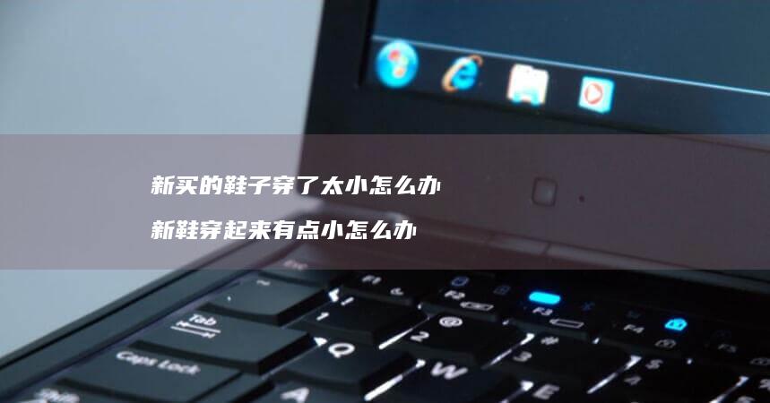 新买的鞋子穿了太小怎么办 新鞋穿起来有点小怎么办