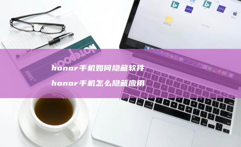 honor手机如何隐藏软件 honor手机怎么隐藏应用