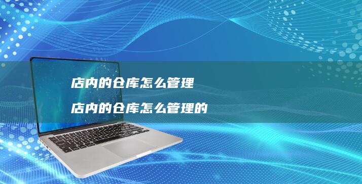 店内的仓库怎么管理 店内的仓库怎么管理的