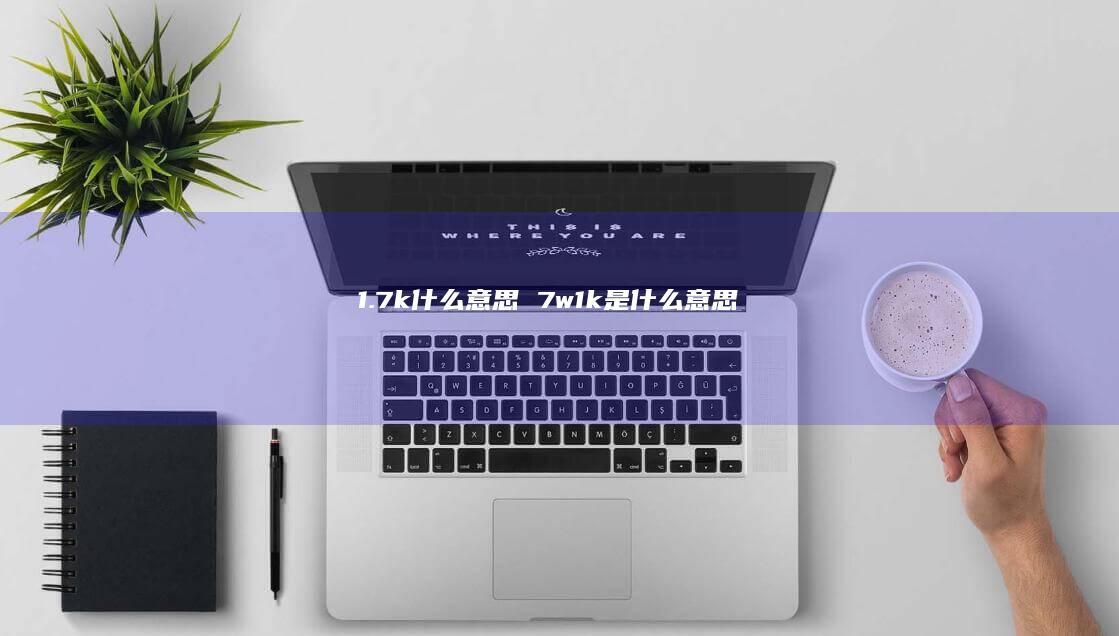 1.7k什么意思 7w1k是什么意思